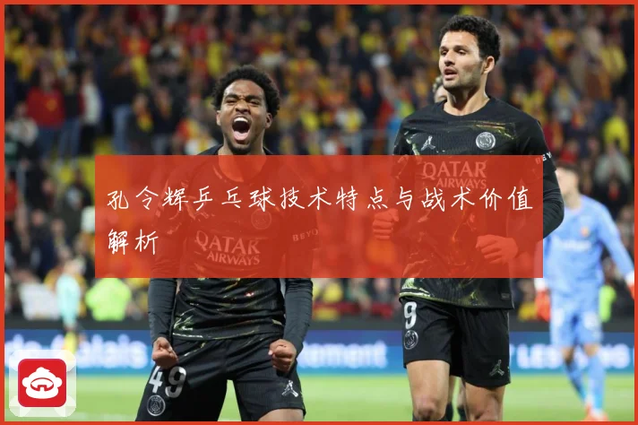 孔令辉乒乓球技术特点与战术价值解析
