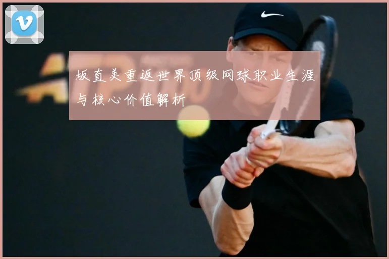 坂直美重返世界顶级网球职业生涯与核心价值解析