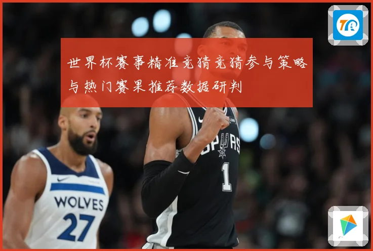 世界杯赛事精准竞猜竞猜参与策略与热门赛果推荐数据研判