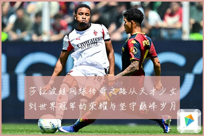 莎拉波娃网球传奇之路从天才少女到世界冠军的荣耀与坚守巅峰岁月