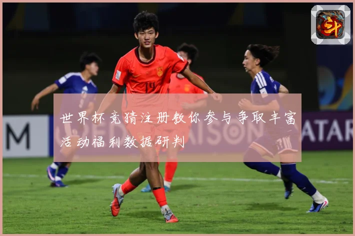 世界杯竞猜注册教你参与争取丰富活动福利数据研判