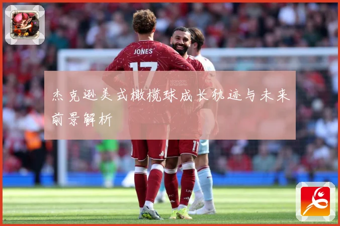 杰克逊美式橄榄球成长轨迹与未来前景解析