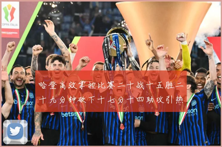 哈登高效掌控比赛二十战十五胜二十九分钟砍下十七分十四助攻引热专题观察