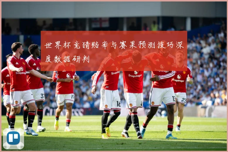 世界杯竞猜赔率与赛果预测技巧深度数据研判