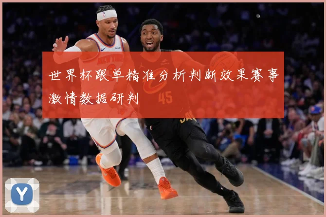 世界杯跟单精准分析判断效果赛事激情数据研判