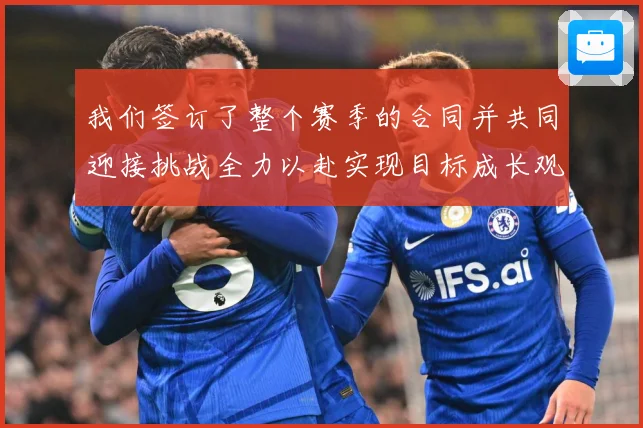 我们签订了整个赛季的合同并共同迎接挑战全力以赴实现目标成长观察