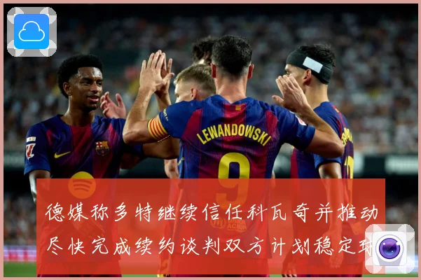 德媒称多特继续信任科瓦奇并推动尽快完成续约谈判双方计划稳定球战术观察