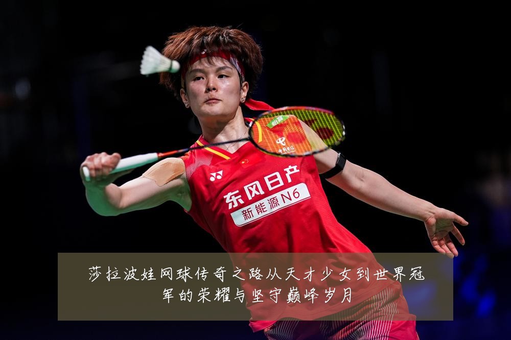 莎拉波娃网球传奇之路从天才少女到世界冠军的荣耀与坚守巅峰岁月