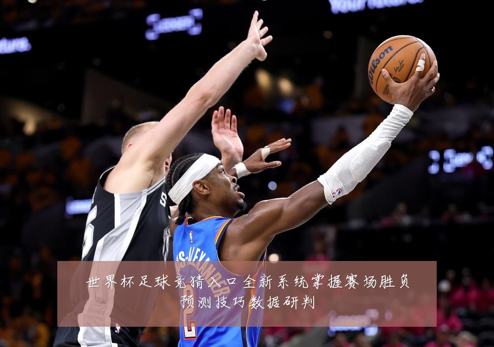 世界杯足球竞猜入口全新系统掌握赛场胜负预测技巧数据研判