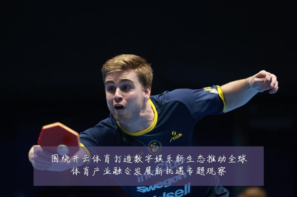 围绕开云体育打造数字娱乐新生态推动全球体育产业融合发展新机遇专题观察